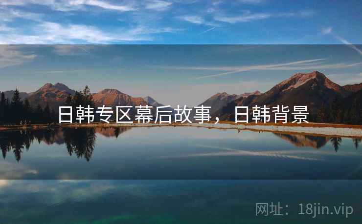 日韩专区幕后故事，日韩背景