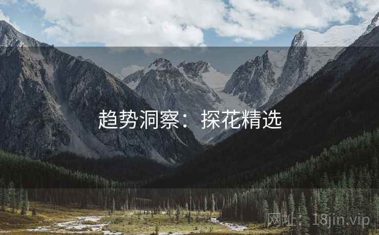 趋势洞察：探花精选