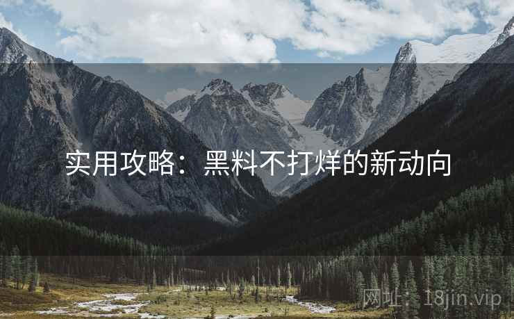 实用攻略：黑料不打烊的新动向