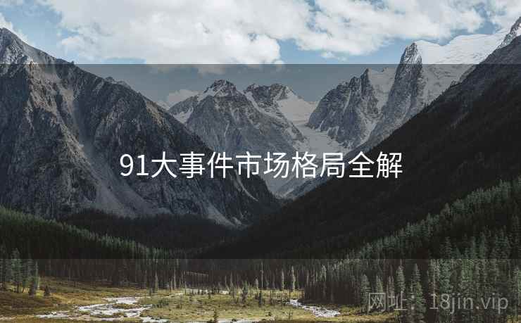 91大事件市场格局全解
