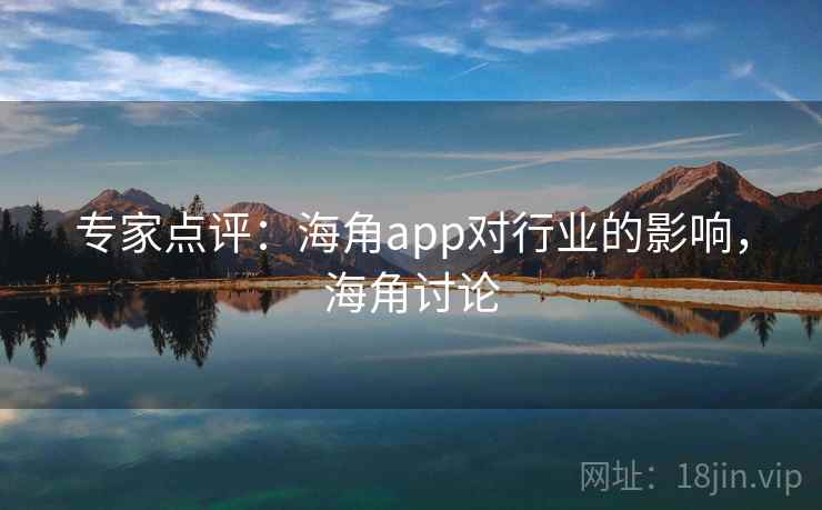 专家点评：海角app对行业的影响，海角讨论