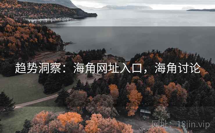 趋势洞察：海角网址入口，海角讨论