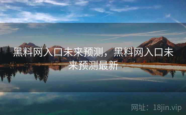 黑料网入口未来预测，黑料网入口未来预测最新