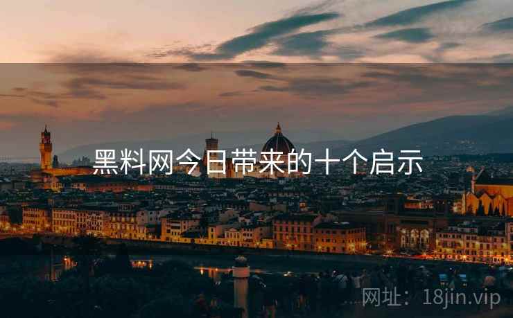 黑料网今日带来的十个启示
