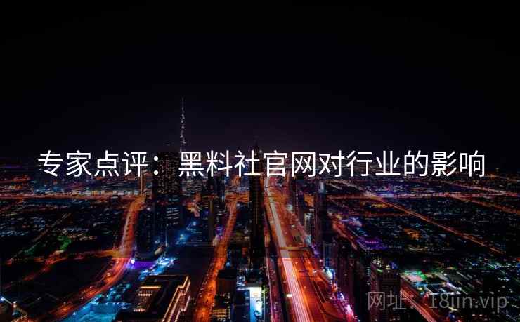 专家点评：黑料社官网对行业的影响
