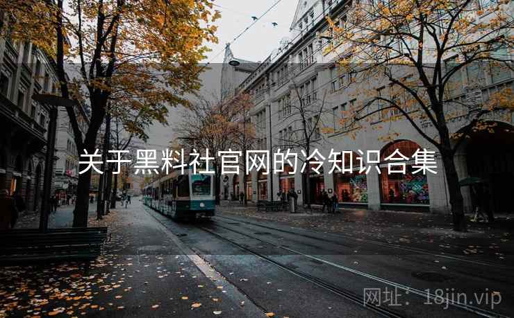 关于黑料社官网的冷知识合集