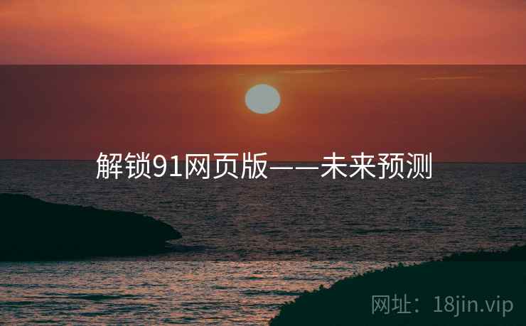 解锁91网页版——未来预测