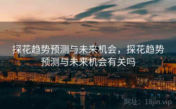 探花趋势预测与未来机会，探花趋势预测与未来机会有关吗