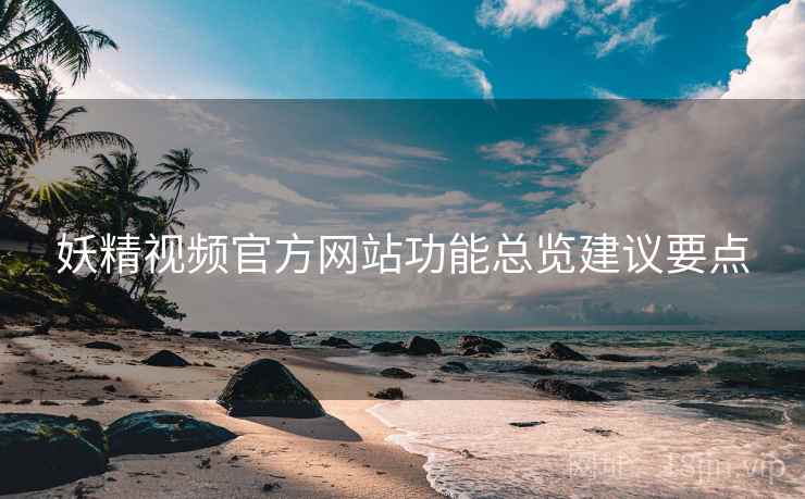 妖精视频官方网站功能总览建议要点