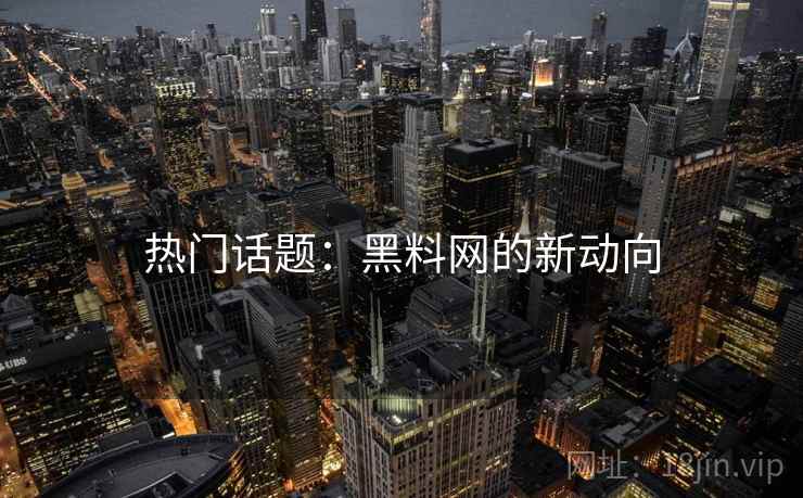 热门话题：黑料网的新动向
