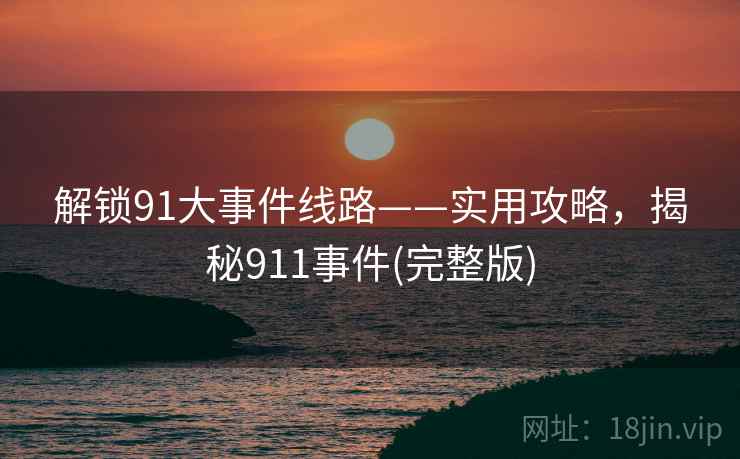 解锁91大事件线路——实用攻略，揭秘911事件(完整版)