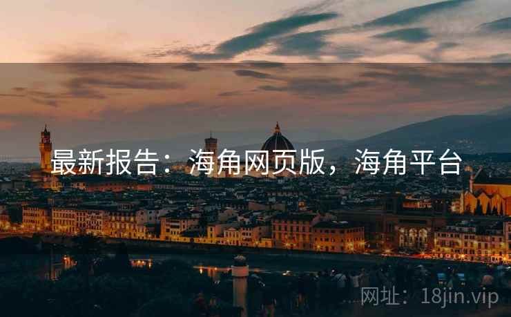 最新报告：海角网页版，海角平台