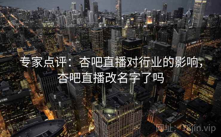 专家点评：杏吧直播对行业的影响，杏吧直播改名字了吗