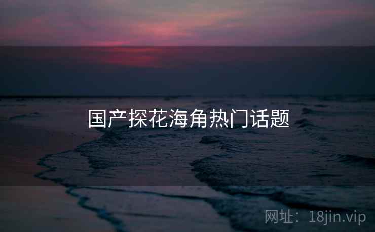国产探花海角热门话题