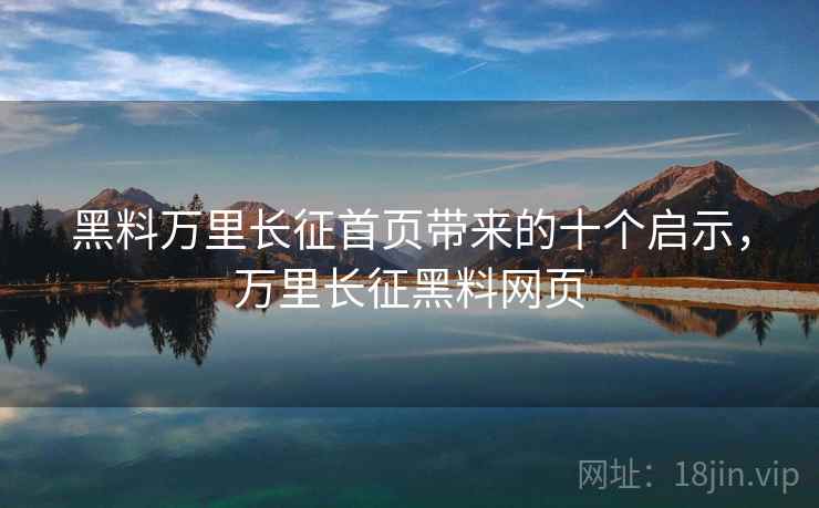 黑料万里长征首页带来的十个启示，万里长征黑料网页