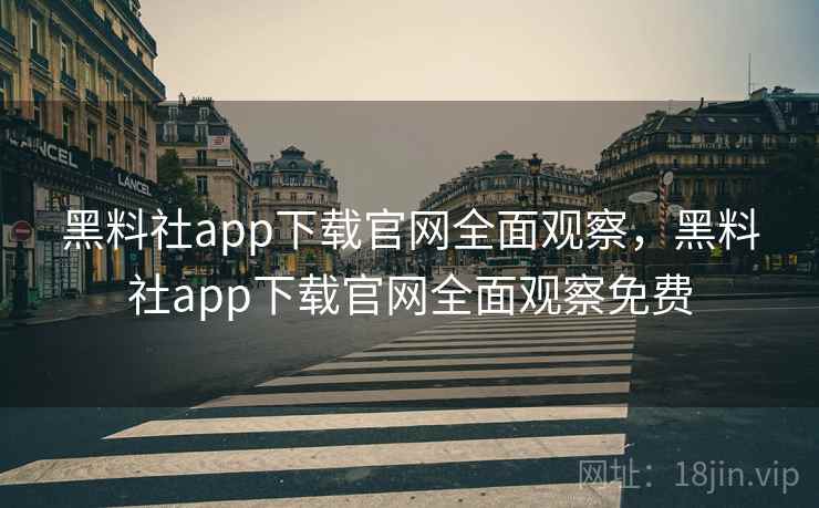 黑料社app下载官网全面观察，黑料社app下载官网全面观察免费
