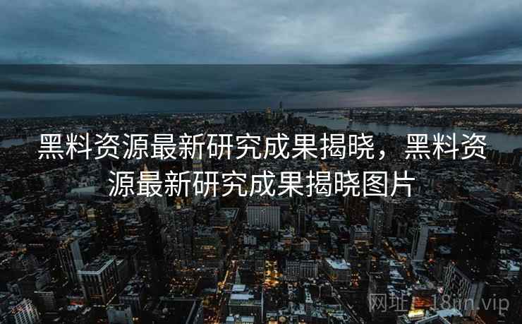 黑料资源最新研究成果揭晓，黑料资源最新研究成果揭晓图片