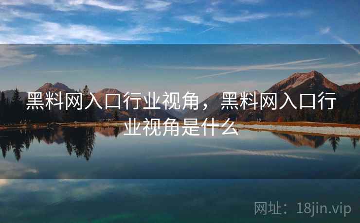 黑料网入口行业视角，黑料网入口行业视角是什么
