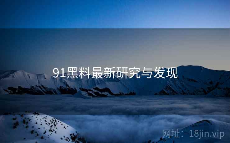 91黑料最新研究与发现