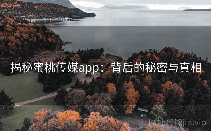 揭秘蜜桃传媒app：背后的秘密与真相