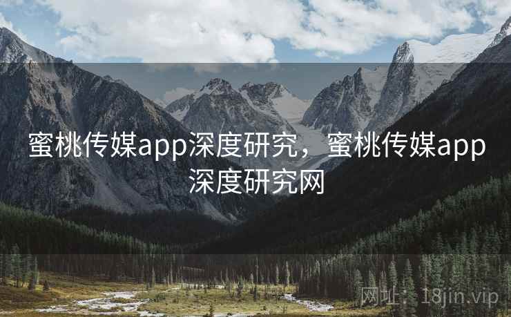 蜜桃传媒app深度研究，蜜桃传媒app深度研究网
