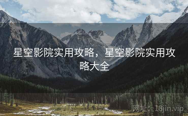星空影院实用攻略，星空影院实用攻略大全