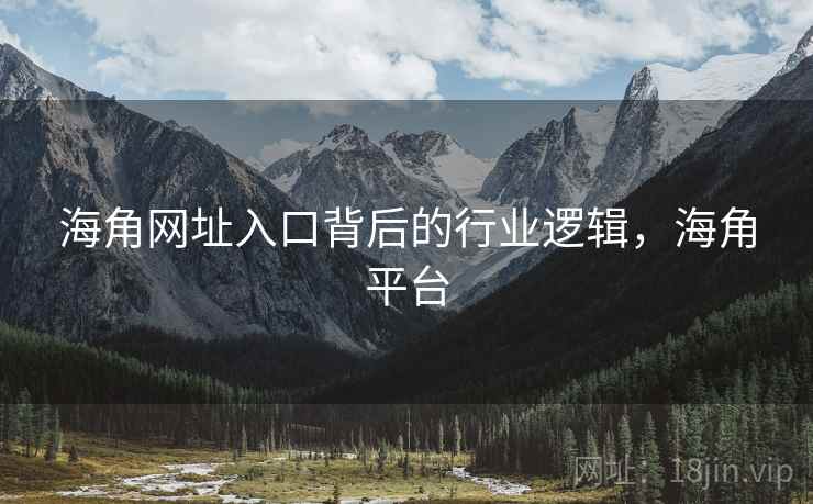 海角网址入口背后的行业逻辑，海角平台