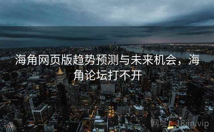 海角网页版趋势预测与未来机会，海角论坛打不开