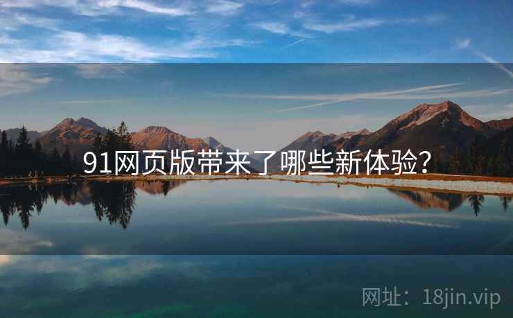 91网页版带来了哪些新体验？