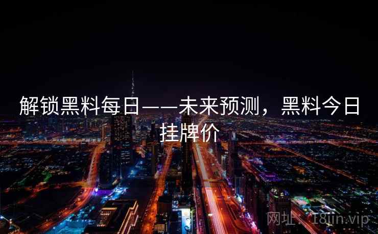 解锁黑料每日——未来预测，黑料今日挂牌价