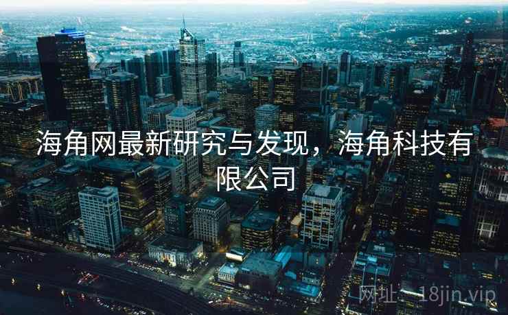 海角网最新研究与发现，海角科技有限公司